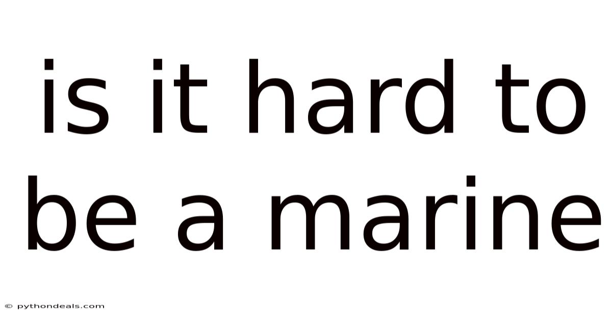 Is It Hard To Be A Marine