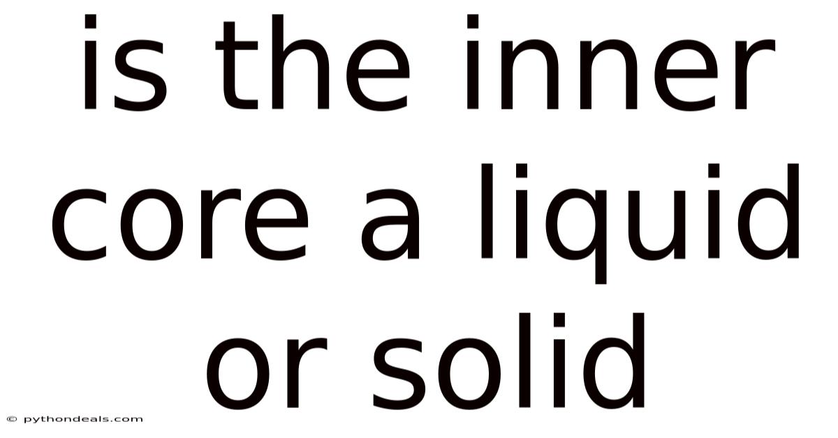 Is The Inner Core A Liquid Or Solid
