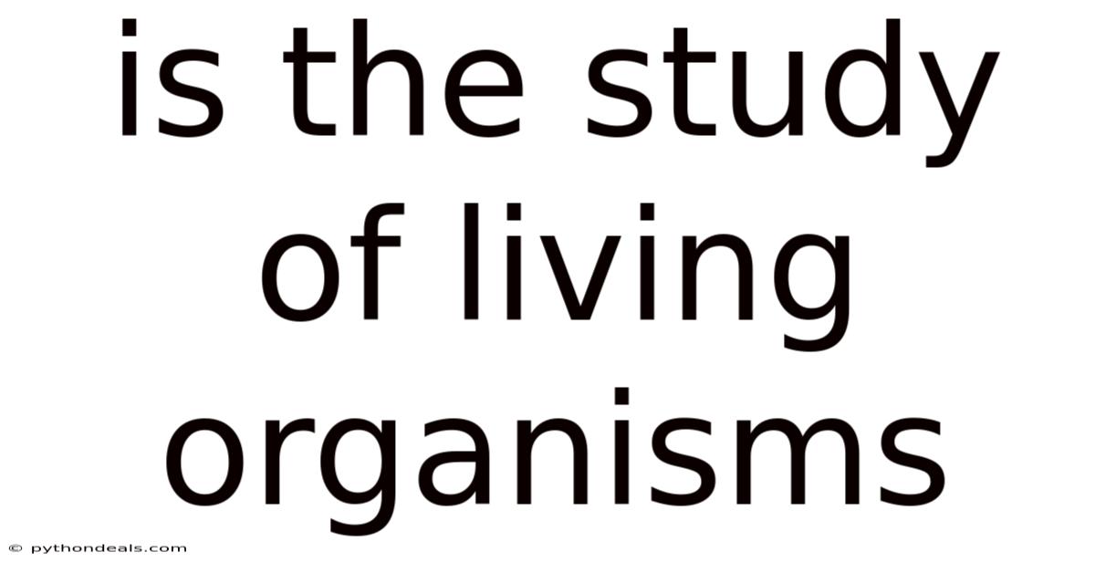 Is The Study Of Living Organisms