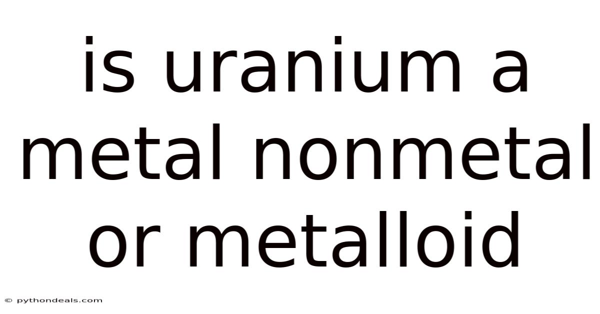 Is Uranium A Metal Nonmetal Or Metalloid