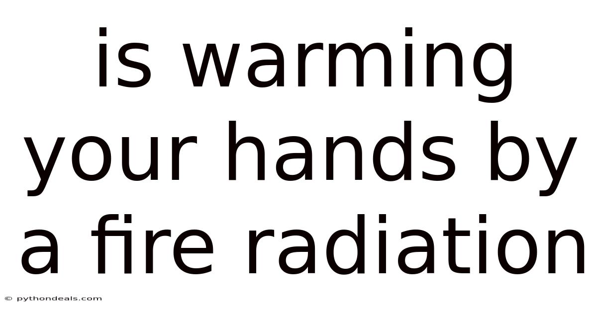 Is Warming Your Hands By A Fire Radiation