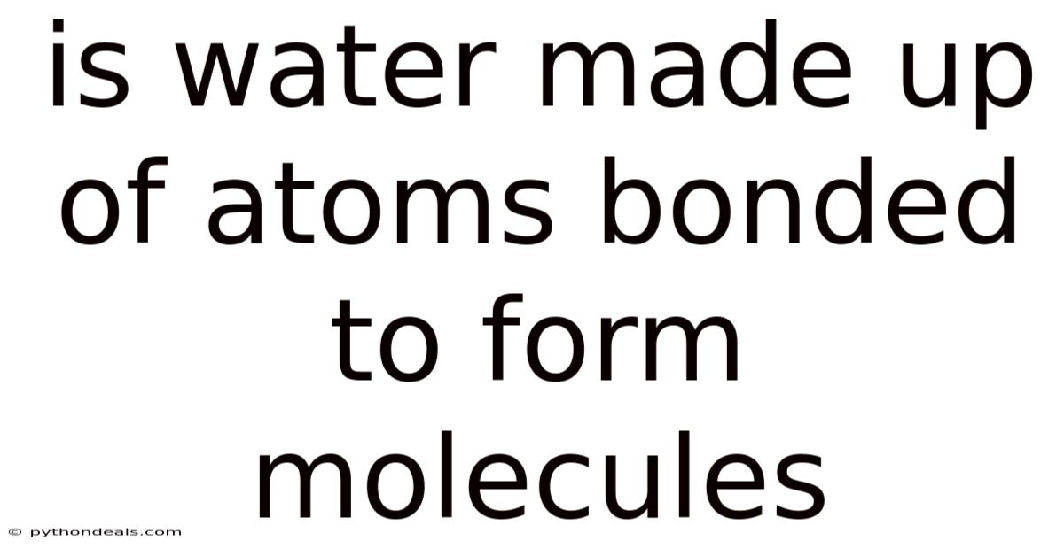 Is Water Made Up Of Atoms Bonded To Form Molecules