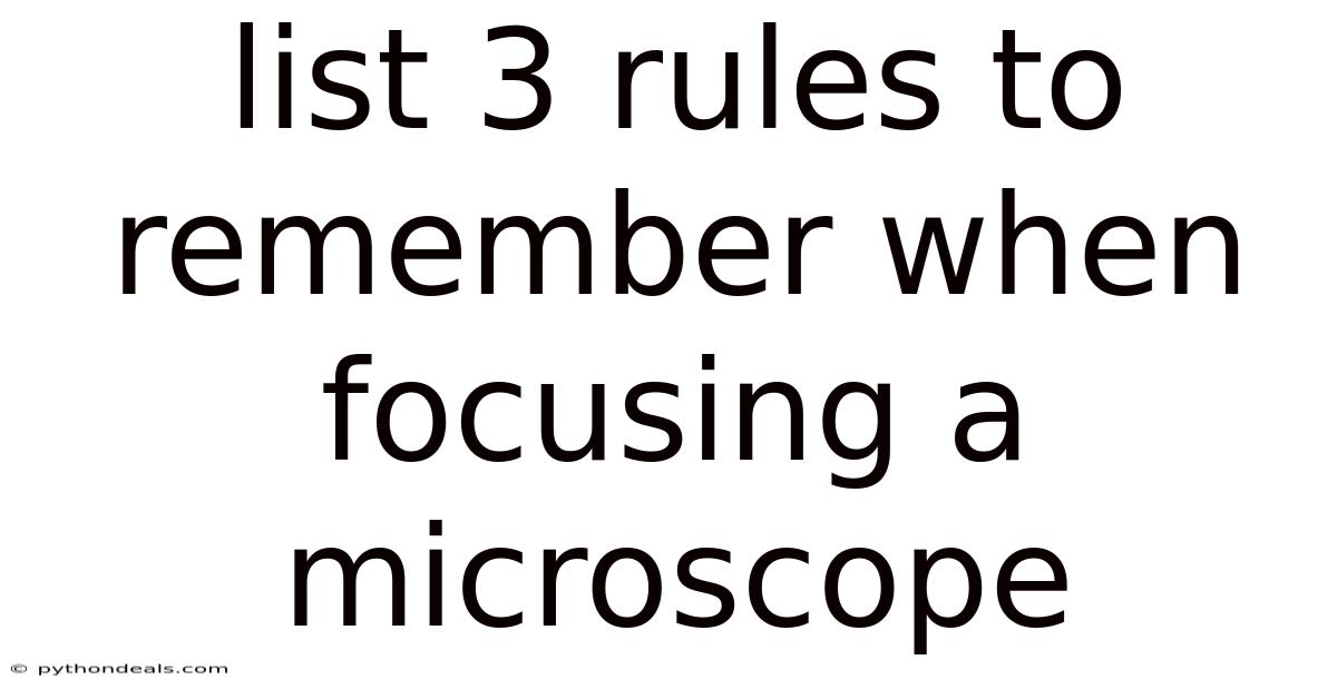List 3 Rules To Remember When Focusing A Microscope
