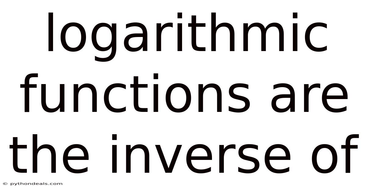 Logarithmic Functions Are The Inverse Of
