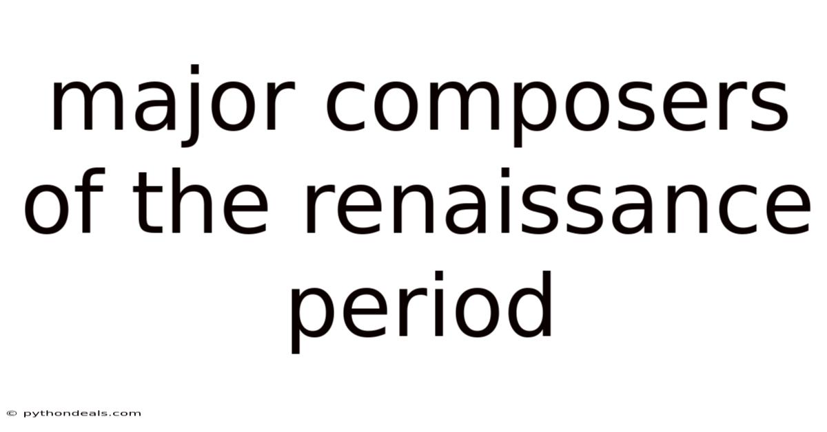Major Composers Of The Renaissance Period