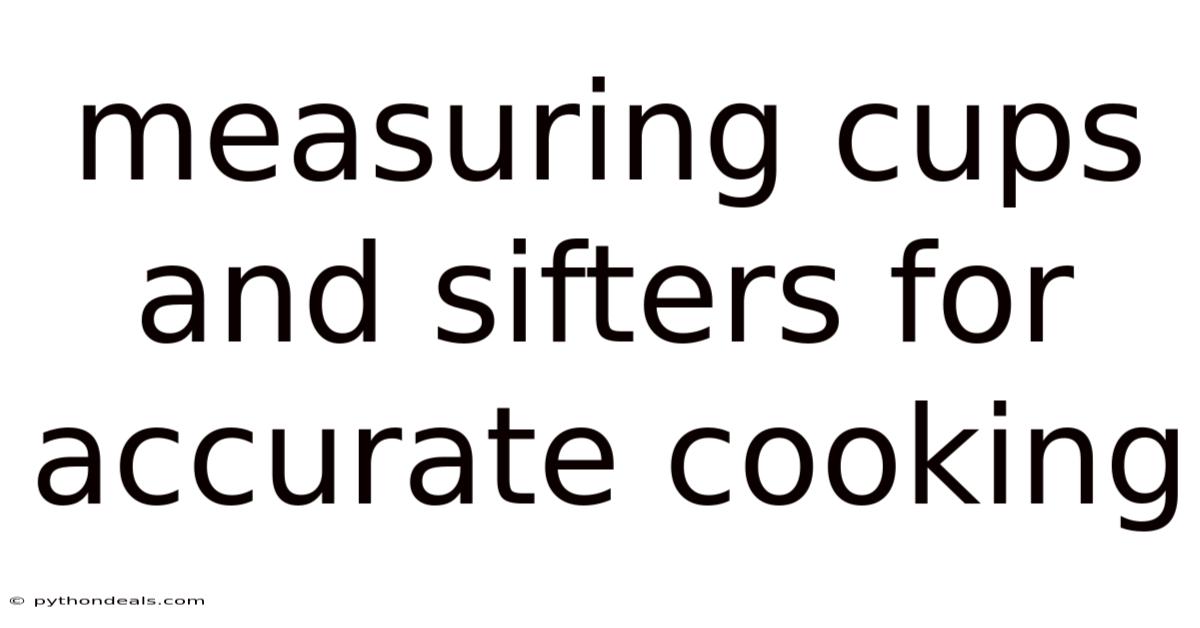 Measuring Cups And Sifters For Accurate Cooking