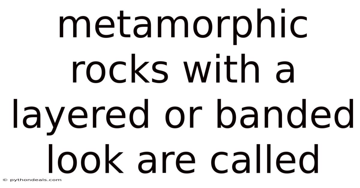 Metamorphic Rocks With A Layered Or Banded Look Are Called