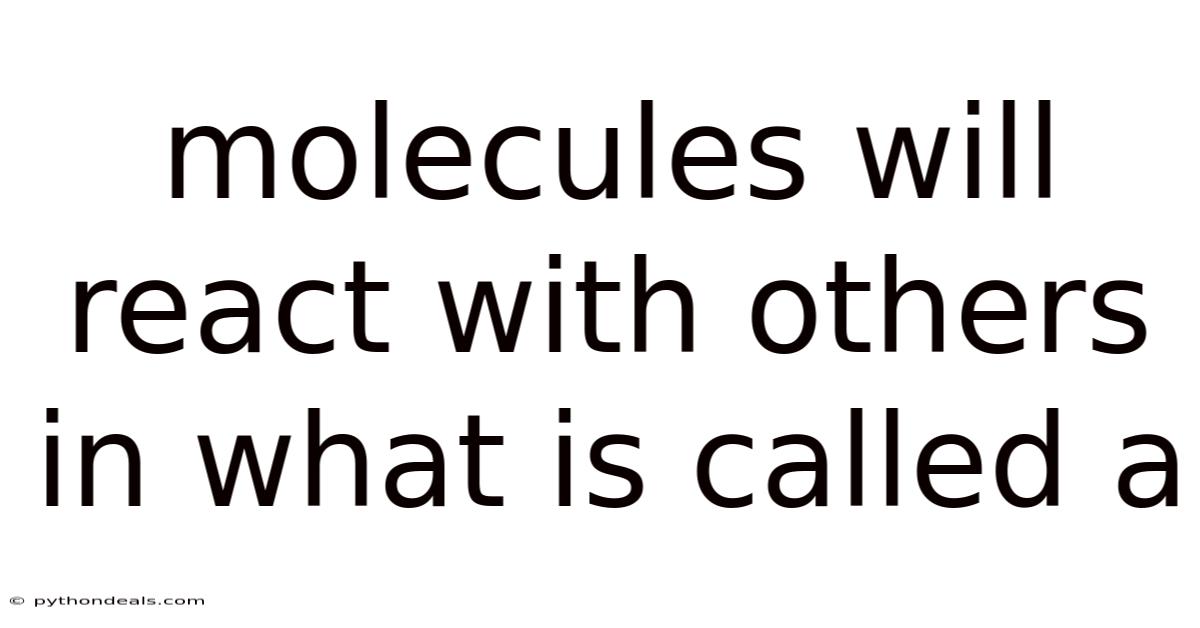 Molecules Will React With Others In What Is Called A
