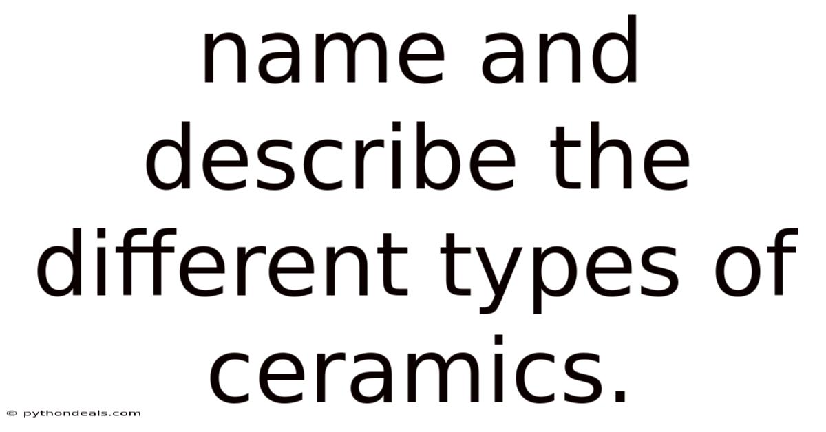 Name And Describe The Different Types Of Ceramics.