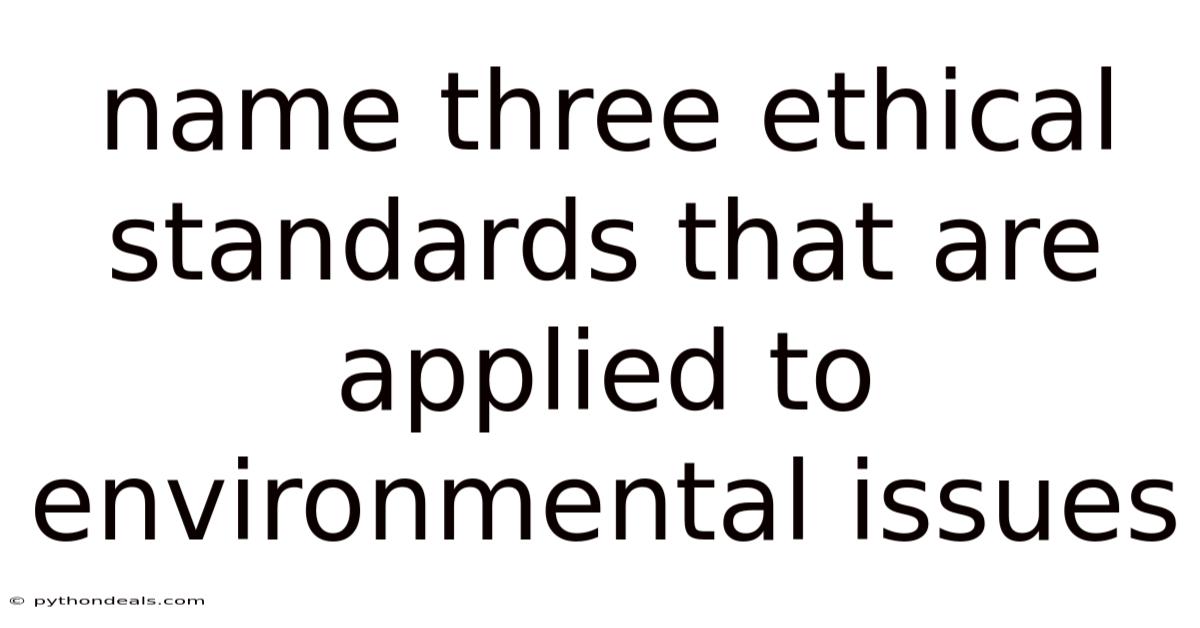 Name Three Ethical Standards That Are Applied To Environmental Issues