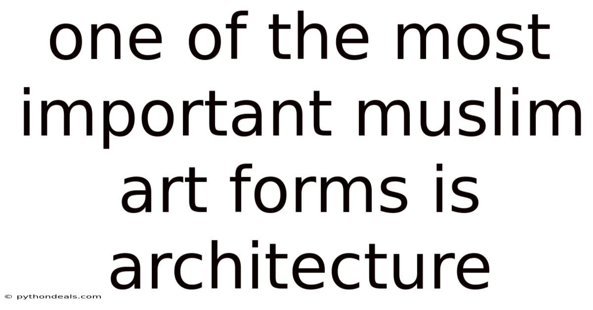 One Of The Most Important Muslim Art Forms Is Architecture