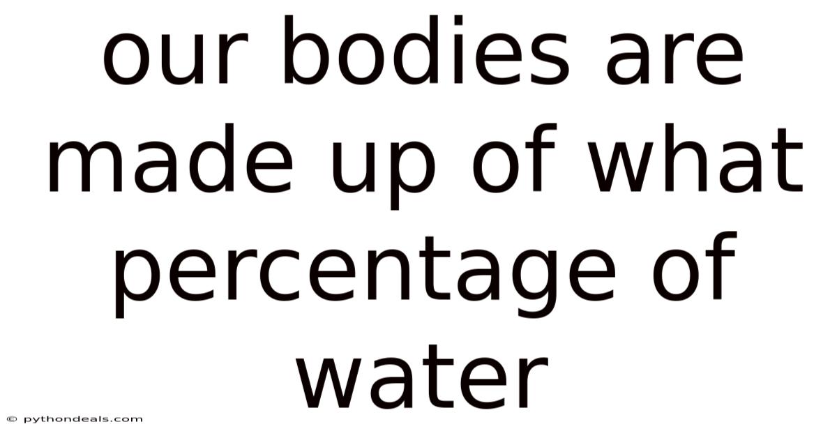 Our Bodies Are Made Up Of What Percentage Of Water