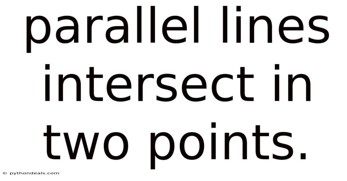 Parallel Lines Intersect In Two Points.