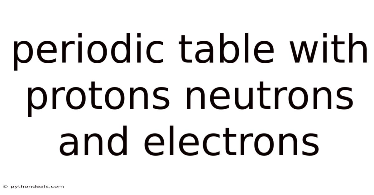 Periodic Table With Protons Neutrons And Electrons