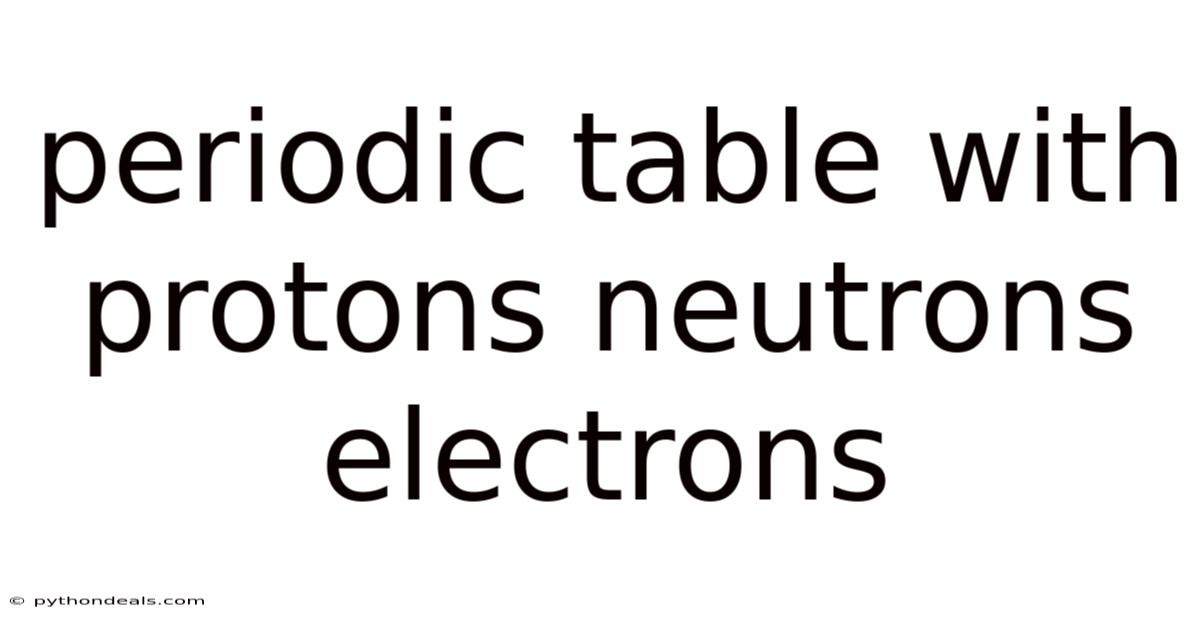 Periodic Table With Protons Neutrons Electrons
