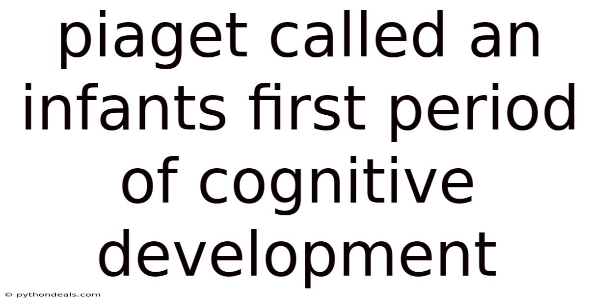 Piaget Called An Infants First Period Of Cognitive Development