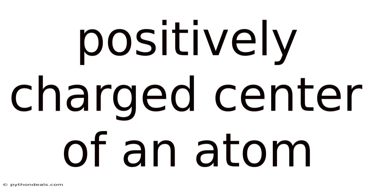 Positively Charged Center Of An Atom