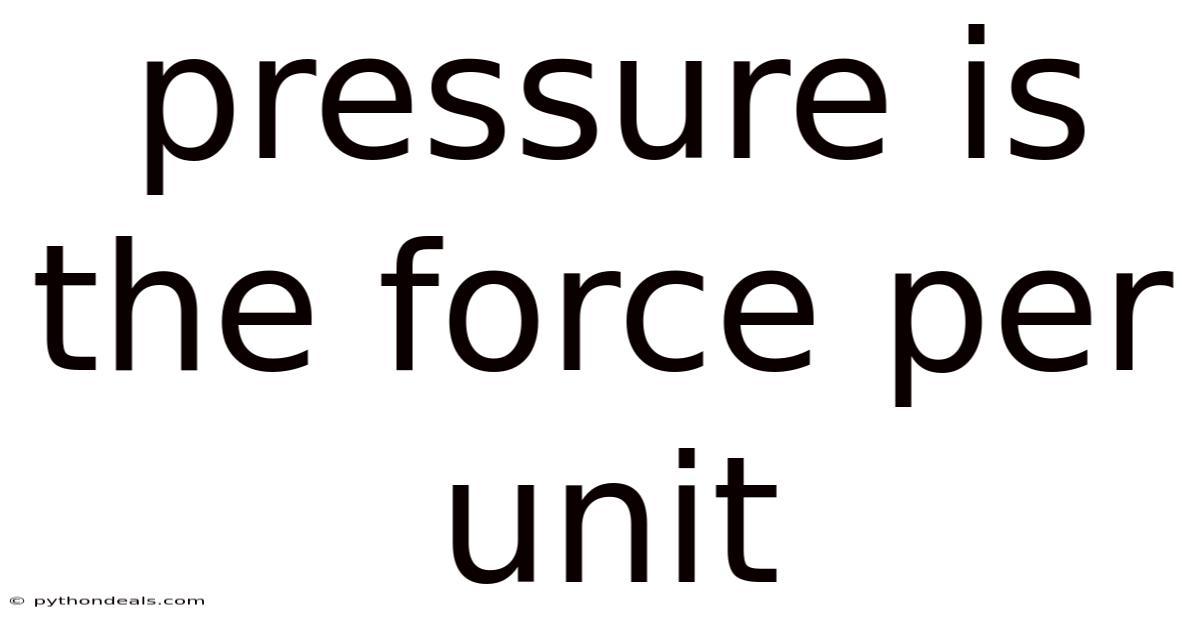 Pressure Is The Force Per Unit