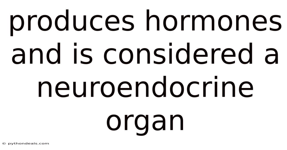 Produces Hormones And Is Considered A Neuroendocrine Organ