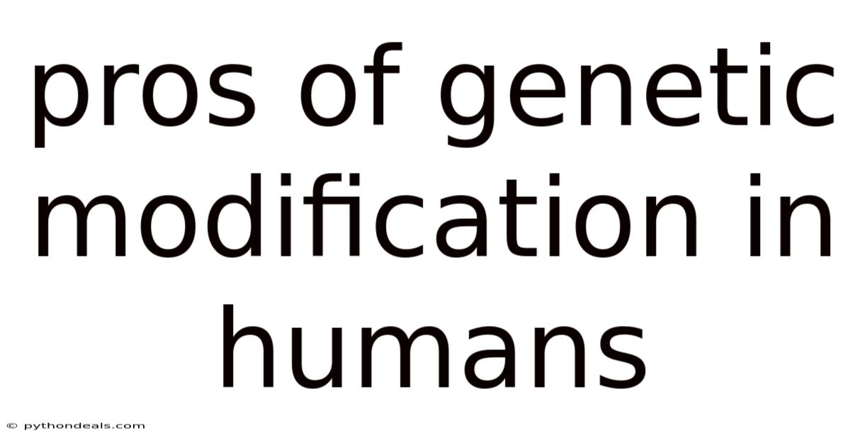Pros Of Genetic Modification In Humans