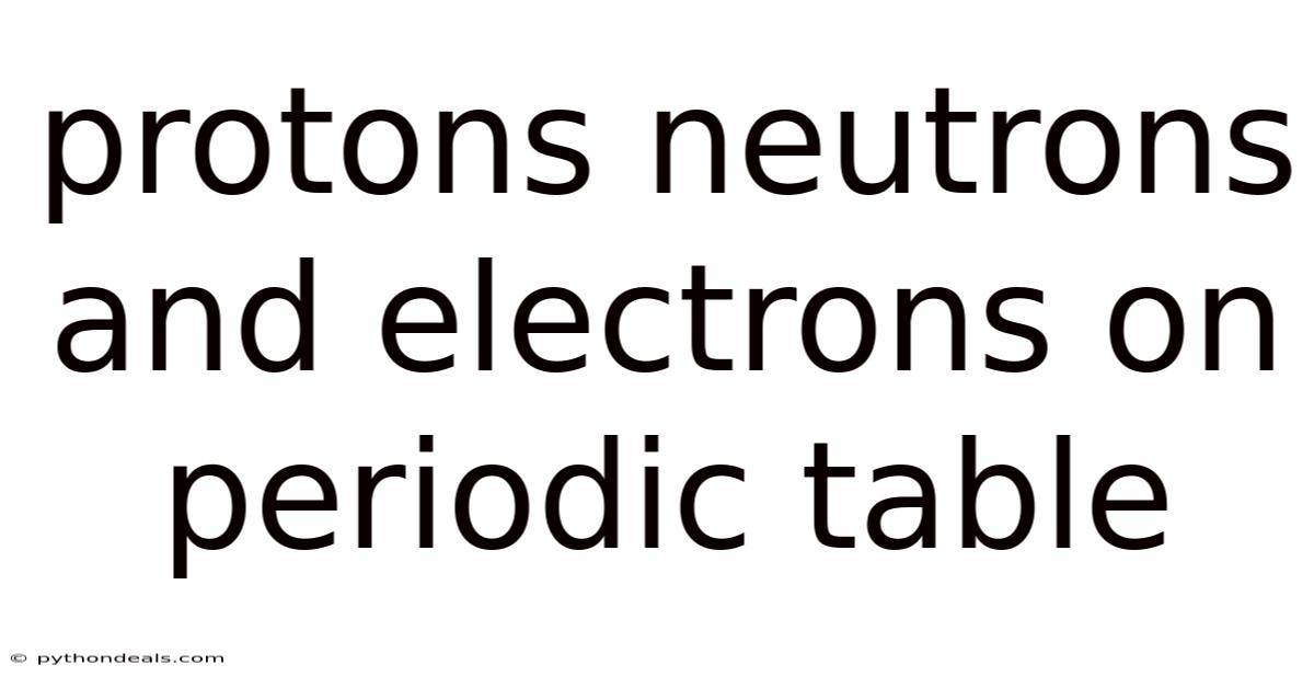 Protons Neutrons And Electrons On Periodic Table