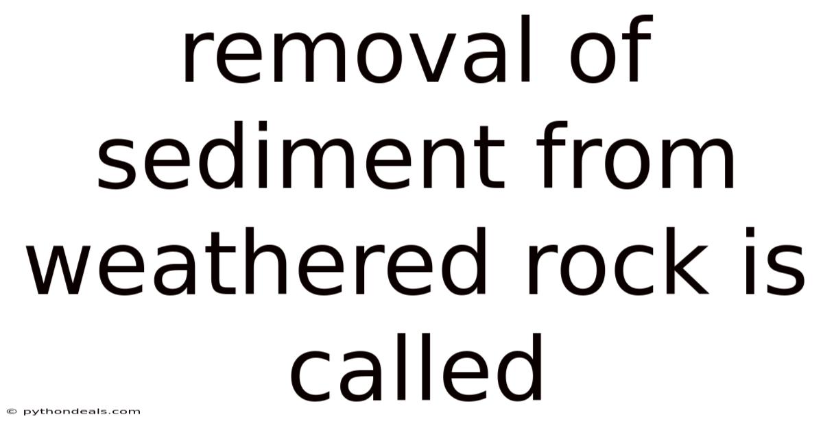 Removal Of Sediment From Weathered Rock Is Called