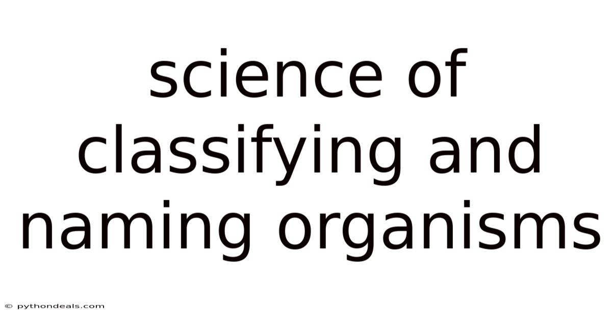 Science Of Classifying And Naming Organisms