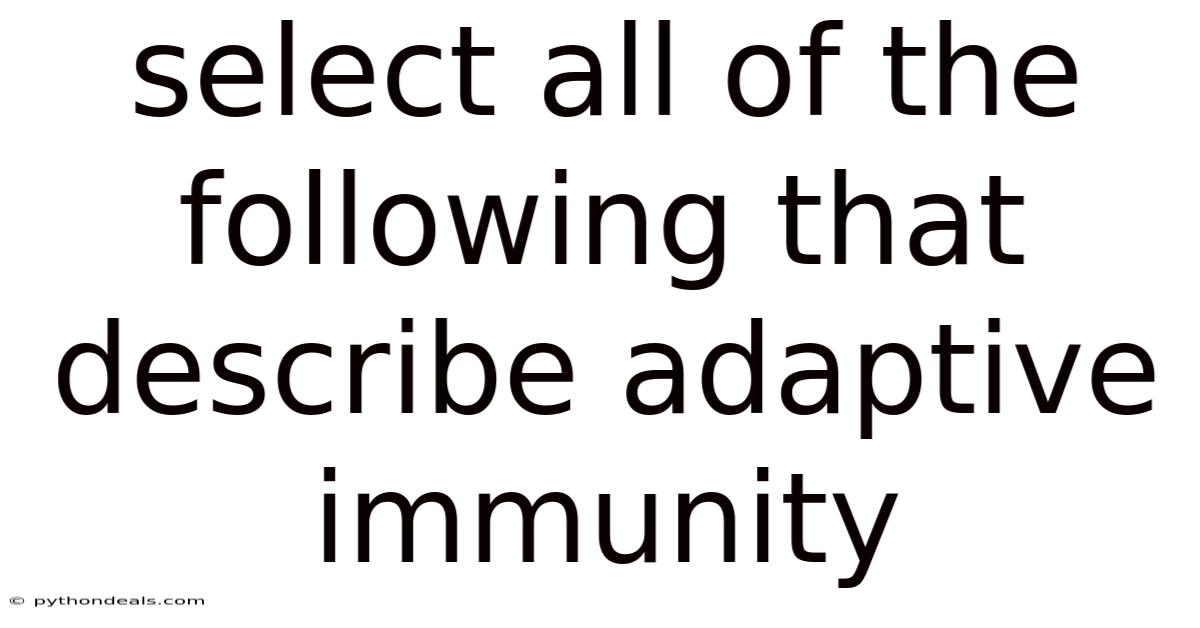 Select All Of The Following That Describe Adaptive Immunity