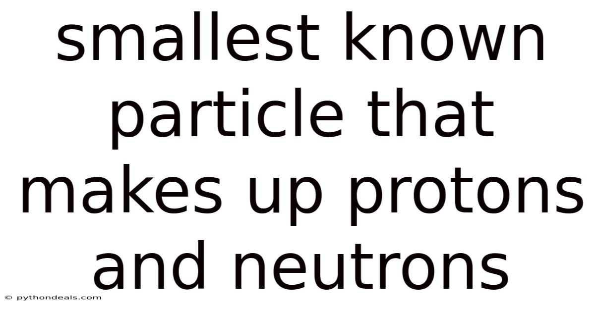 Smallest Known Particle That Makes Up Protons And Neutrons