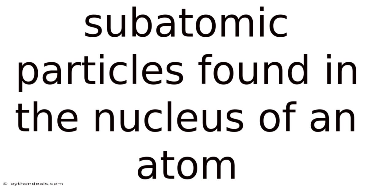 Subatomic Particles Found In The Nucleus Of An Atom