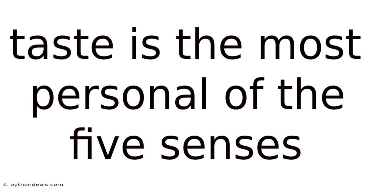 Taste Is The Most Personal Of The Five Senses
