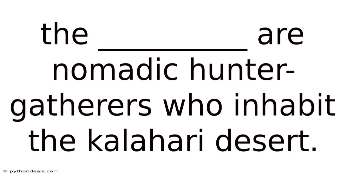 The __________ Are Nomadic Hunter-gatherers Who Inhabit The Kalahari Desert.