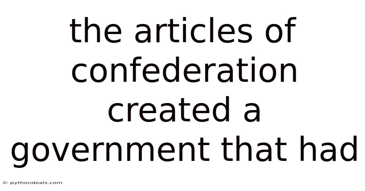 The Articles Of Confederation Created A Government That Had