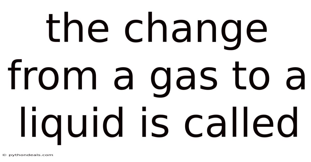 The Change From A Gas To A Liquid Is Called