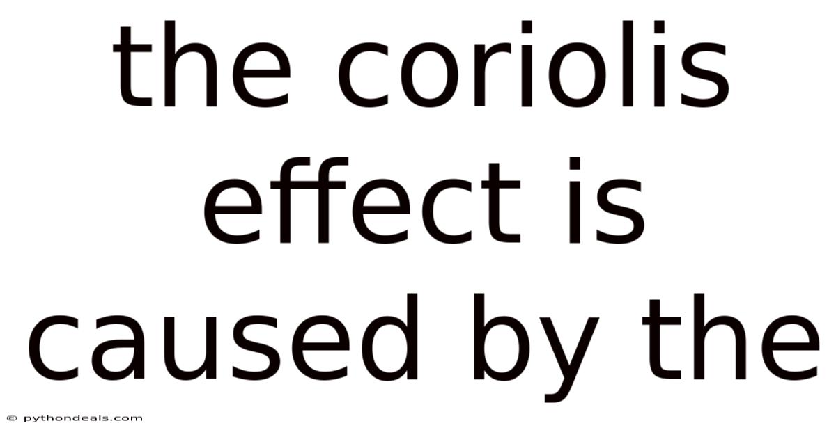 The Coriolis Effect Is Caused By The