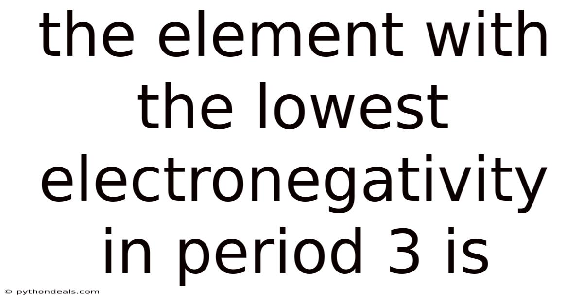 The Element With The Lowest Electronegativity In Period 3 Is
