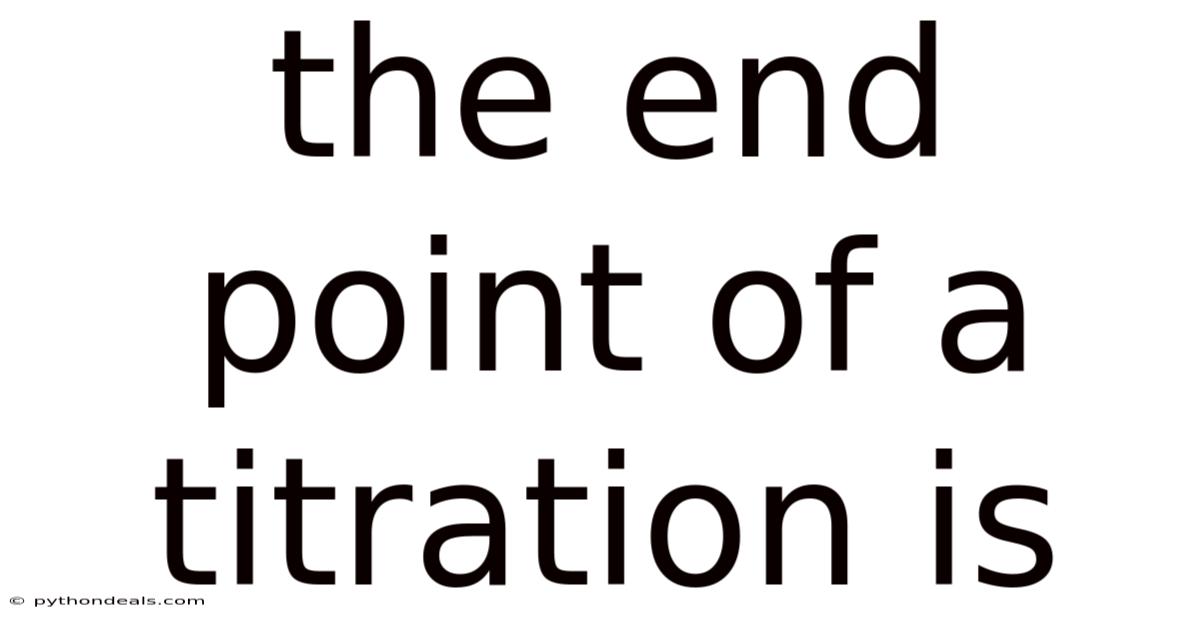 The End Point Of A Titration Is