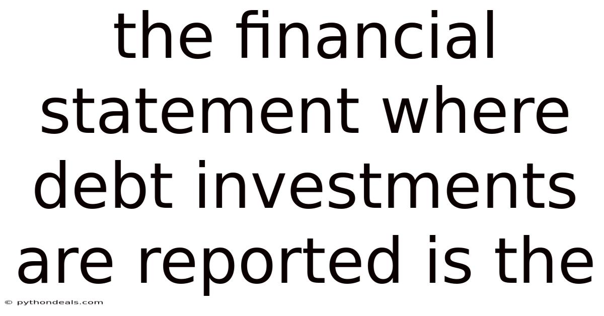 The Financial Statement Where Debt Investments Are Reported Is The