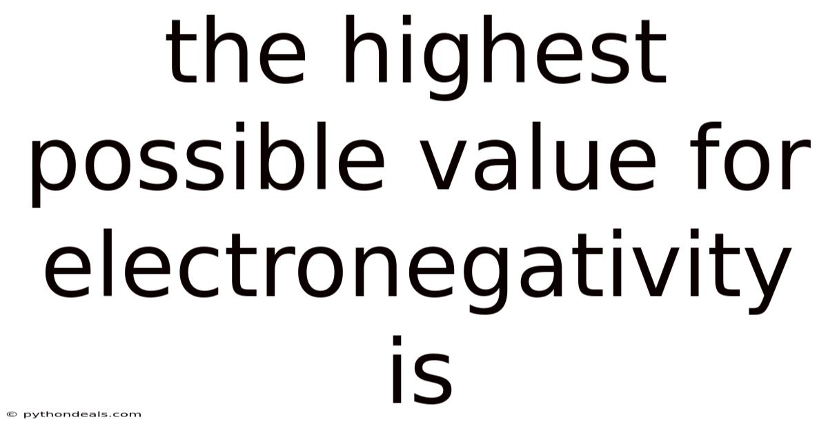 The Highest Possible Value For Electronegativity Is