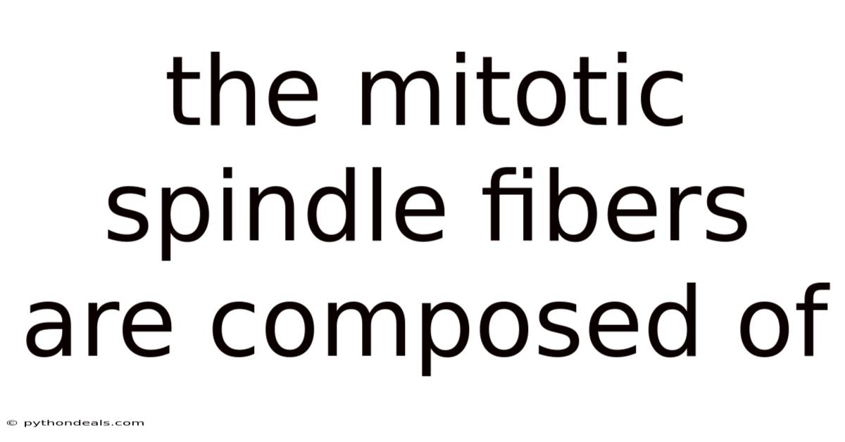 The Mitotic Spindle Fibers Are Composed Of