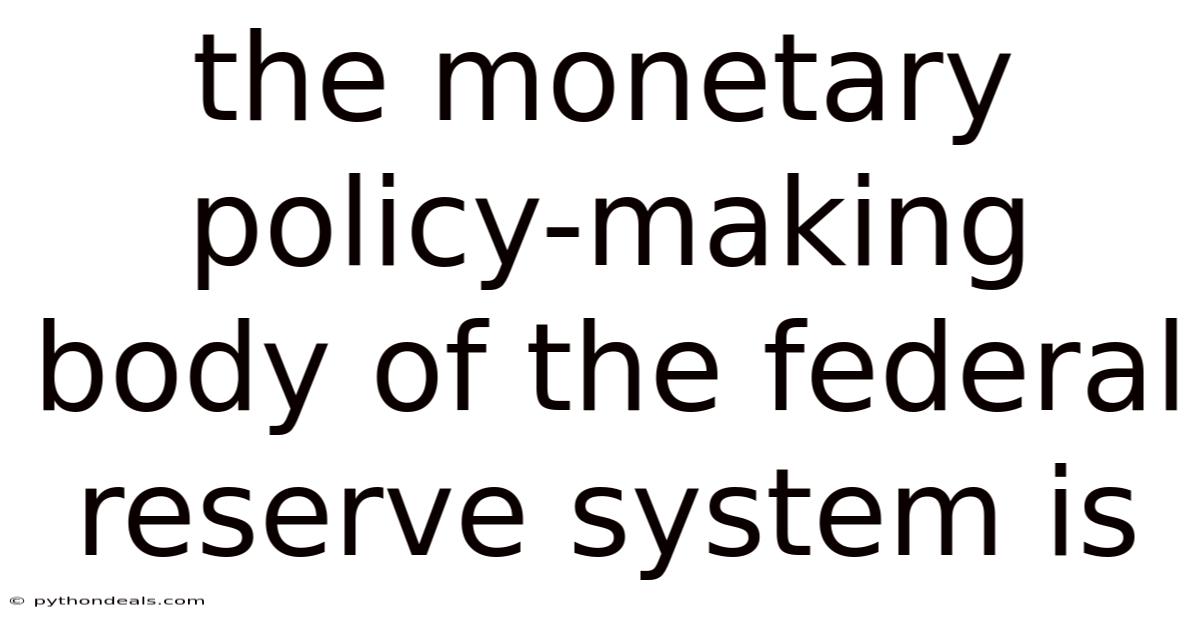 The Monetary Policy-making Body Of The Federal Reserve System Is
