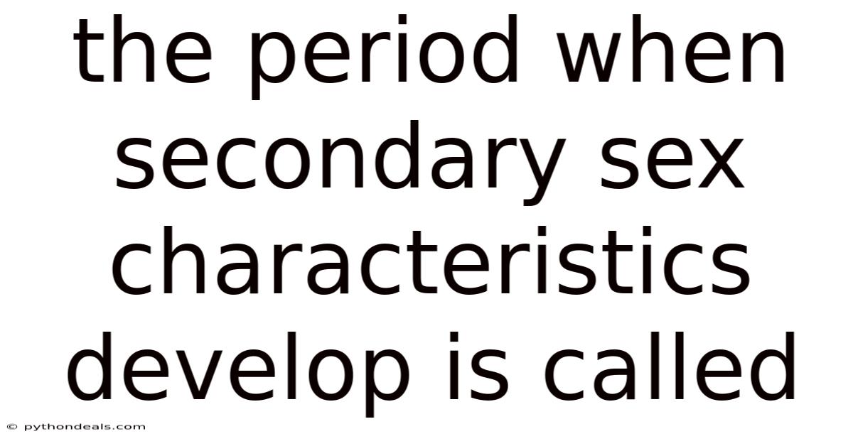 The Period When Secondary Sex Characteristics Develop Is Called