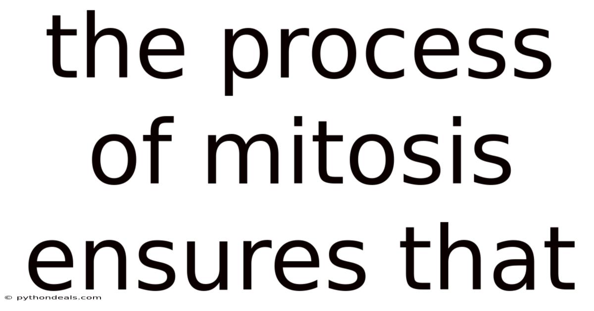 The Process Of Mitosis Ensures That