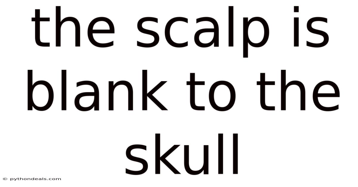 The Scalp Is Blank To The Skull