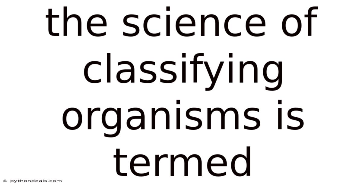 The Science Of Classifying Organisms Is Termed
