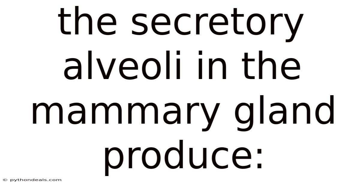 The Secretory Alveoli In The Mammary Gland Produce: