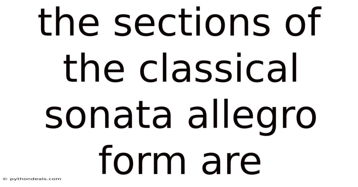 The Sections Of The Classical Sonata Allegro Form Are