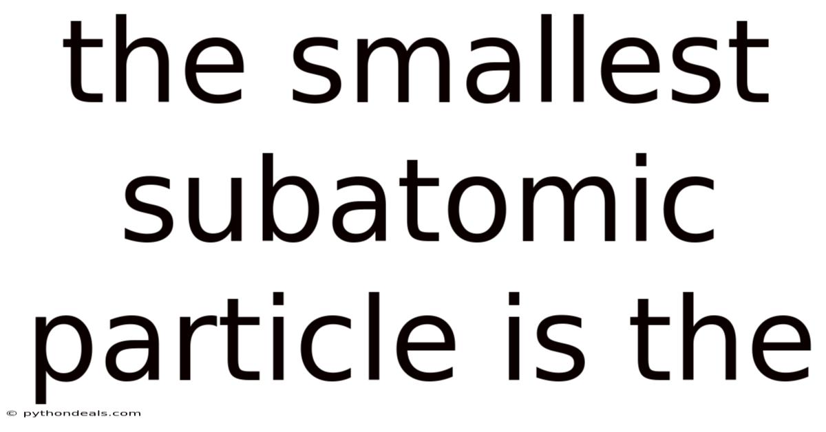 The Smallest Subatomic Particle Is The