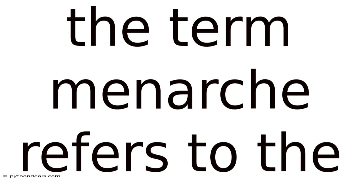 The Term Menarche Refers To The