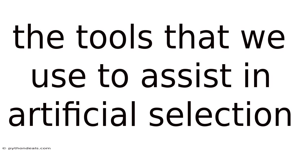 The Tools That We Use To Assist In Artificial Selection